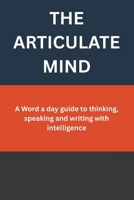 THE ARTICULATE MIND: A Word a day guide to thinking, speaking and writing with intelligence (Learning every day) B0GKB6J72S Book Cover