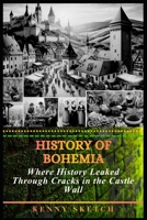 History of Bohemia: Where History Leaked Through Cracks in the Castle Wall B0GQCM3D6C Book Cover