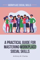 A Practical Guide For Mastering Workplace Social Skills: Navigating Your Career with Effective Workplace Social skills and Thriving in a Professional Environment B0CRJG6B1N Book Cover