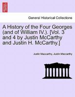 A History of the Four Georges (and of William IV.). [Vol. 3 and 4 by Justin McCarthy and Justin H. McCarthy.] 1241551626 Book Cover