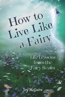 How to Live Like a Fairy: Life Lessons From the Fairy Realm 1733235019 Book Cover