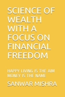 Science of Wealth with a Focus on Financial Freedom: Happy Living Is the Aim Money Is the Name B08NWJPLQF Book Cover