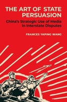 The Art of State Persuasion: Chinaâs Strategic Use of Media in Interstate Disputes 0197757510 Book Cover