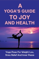 A Yoga'S Guide To Joy And Health - Yoga Poses For Weight Loss, Stress Relief And Inner Peace: The Principles Of Losing Weight With Yoga B095PH22ND Book Cover