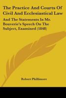 The Practice and Courts of Civil and Ecclesiastical Law, and the Statements in Mr. Bouverie'S Speech On the Subject, Examined: In a Letter 1240064314 Book Cover