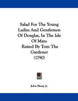 Salad For The Young Ladies And Gentlemen Of Douglas, In The Isle Of Man: Raised By Tom The Gardener 1104460793 Book Cover