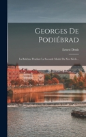 Georges De Podiébrad: La Bohême Pendant La Seconde Moitié Du Xve Siècle... 1017821119 Book Cover