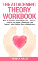 THE ATTACHMENT THEORY WORKBOOK: How To Eliminate Insecurity In Love, Jealousy, Conflicts And Better Understand Your Partner's Mind. Build A Strong Relationships! 1652235868 Book Cover