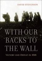 With Our Backs to the Wall: Victory and Defeat in 1918 0674062264 Book Cover