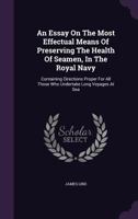 An Essay on the Most Effectual Means of Preserving the Health of Seamen, in the Royal Navy: Containing Directions Proper for All Those Who Undertake Long Voyages at Sea, or Reside in Unhealthy Situati 1385219777 Book Cover
