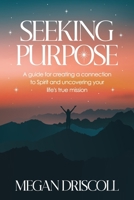 Seeking Purpose: A guide for creating a connection to Spirit and uncovering your true life's mission B0CN1F516D Book Cover
