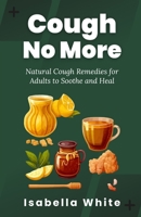 Cough No More: Natural Cough Remedies for Adults to Soothe and Heal B0CL9BD5SL Book Cover