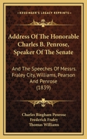 Address Of The Honorable Charles B. Penrose, Speaker Of The Senate: And The Speeches Of Messrs. Fraley City, Williams, Pearson And Penrose 1166484831 Book Cover