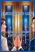 ELEVATOR TO LOVE: A ROMANTIC COMEDY OF EXECUTIVES AT WORK B0F18WNXWN Book Cover