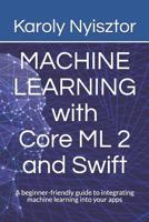 Machine Learning with Core ML 2 and Swift: A beginner-friendly guide to integrating machine learning into your apps 1983292060 Book Cover