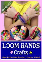 Loom Bands Crafts: Make Beautiful Rubber Band Bracelets, Jewelry, and More! 1496036484 Book Cover
