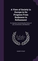 A View of Society in Europe in Its Progress from Rudeness to Refinement: Or, Inquiries Concerning the History of Law, Government, and Manners 1165279150 Book Cover