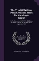 The Tryal of William Penn & William Mead for Causing a Tumult, at the Sessions Held at the Old Bailey in London the 1st, 3d, 4th, and 5th of September 1670 1275106358 Book Cover