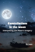 Constellations in the Moon: Interpreting the Moon's Imagery 1088025706 Book Cover