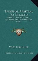 Tribunal Arbitral Du Delagoa: Memoire Presente Par Le Gouvernement Du Portugal (1892) 1120458226 Book Cover