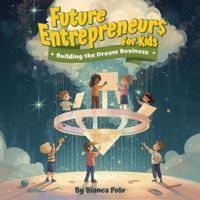 Future Entrepreneurs for Kids: Building the Dream Business B0G5HBWBKS Book Cover