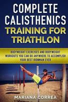COMPLETE CALISTHENICS TRAINING For TRIATHLON SECOND EDITION: BODYWEIGHT EXERCISES And BODYWEIGHT WORKOUTS YOU CAN DO ANYWHERE TO ACCOMPLISH YOUR BEST TRIATHLON IRONMAN EVER 1539342441 Book Cover