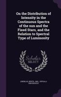 On the Distribution of Intensity in the Continuous Spectra of the Sun and the Fixed Stars, and the Relation to Spectral Type of Luminosity 1342067142 Book Cover