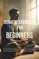 Somatic Exercises for Beginners: Transform Your Life in 30 Days with Personalized Exercises for Body and Mind 1738553329 Book Cover