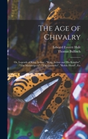 The age of Chivalry; or, Legends of King Arthur; King Arthur and his Knights, The Mabinogeon, The Crusades, Robin Hood, Etc 1018107045 Book Cover