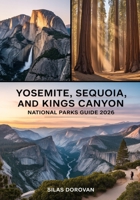 Yosemite, Sequoia, and Kings Canyon National Parks Guide 2026: Exploring California's Majestic Sierra Nevada – Comprehensive Itineraries, Expert Tips, ... Attractions for an Unforgettable Adventure B0FS73856M Book Cover