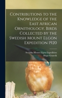 Contributions to the knowledge of the East African ornithology. Birds collected by the Swedish Mount Elgon Expedition 1920 1017039720 Book Cover