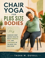 Chair Yoga for Plus Size Bodies: Comfort-First Seated Yoga to Build Strength, Ease, and Confidence in the Body You Have Now B0HGX56JXC Book Cover