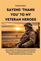 Saying ‘Thank You’ To My Veteran Heroes: More About The Veteran Day And Practical Ways To Show Appreciation To The Brave Soldiers Who Served Our Country B0CN9SZK2S Book Cover