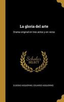 La gloria del arte: Drama original en tres actos y en verso 1146027435 Book Cover