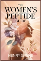 The Women’s Peptide Guide: Understanding Peptides for Youthful Skin, Healthy Aging, Hormone Balance, and Modern Women’s Wellness B0GJPK9ZDT Book Cover