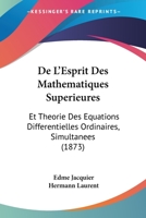 De L'Esprit Des Mathematiques Superieures: Et Theorie Des Equations Differentielles Ordinaires, Simultanees (1873) 1160401764 Book Cover