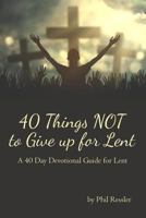 40 Things NOT to Give up for Lent: A 40 Day Devotional Guide for Lent 1984203169 Book Cover