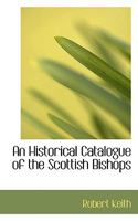 An Historical Catalogue of the Scottish Bishops: Down to the Year 1688 1144722101 Book Cover