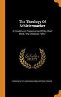 The Theology of Schleiermacher: A Condensed Presentation of His Chief Work "The Christian Faith" 1015680739 Book Cover