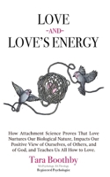 Love and Love's Energy: How Attachment Science Proves That Love Nurtures Our Biological Nature, Impacts Our Positive View of Ourselves, of Others, and of God, and Teaches Us All How to Love. 1738243907 Book Cover