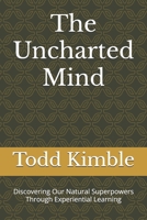 The Uncharted Mind: Discovering Our Natural Superpowers Through Experiential Learning B0CGYVQFGK Book Cover