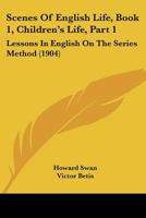 Scenes Of English Life, Book 1, Children's Life, Part 1: Lessons In English On The Series Method 116694901X Book Cover