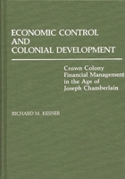 Economic Control and Colonial Development: Crown Colony Financial Management in the Age of Joseph Chamberlain (Contributions in Comparative Colonial Studies) 0313228981 Book Cover
