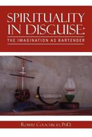 Spirituality in Disguise: The Imagination as Bartender 1479735639 Book Cover