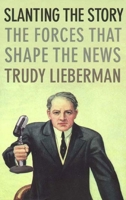 Slanting the Story: The Forces That Shape the News 1565845773 Book Cover