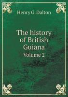 The History of British Guiana, comprising a General Description of the Colony, a Narrative of Some of the Principal Events from the Earliest Period of... Products, and Natural History, Volume 2 5518841574 Book Cover
