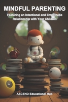 MINDFUL PARENTING: Fostering an Intentional and Empathetic Relationship with Your Children B0CQG8Q17Y Book Cover