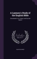 A laymen's study of the English Bible: Considered in its literary and secular aspect 1298280524 Book Cover