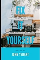 Fix It Yourself: The Homeowners Guide to Fixing Things and Stop Paying the Repairman B0CTKDMR6D Book Cover