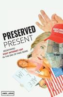 Preserved Present: Redefining Post Internet Art In The Era of Fake News 0993513948 Book Cover